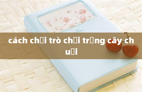 cách chơi trò chơi trồng cây chuối