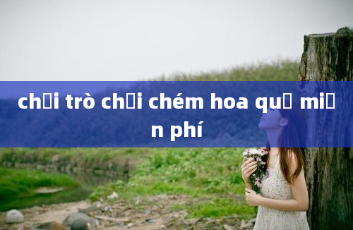 chơi trò chơi chém hoa quả miễn phí