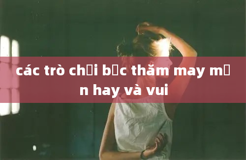 các trò chơi bốc thăm may mắn hay và vui