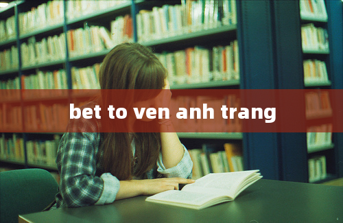 bet to ven anh trang