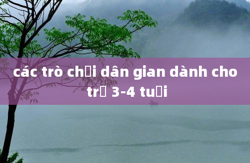 các trò chơi dân gian dành cho trẻ 3-4 tuổi