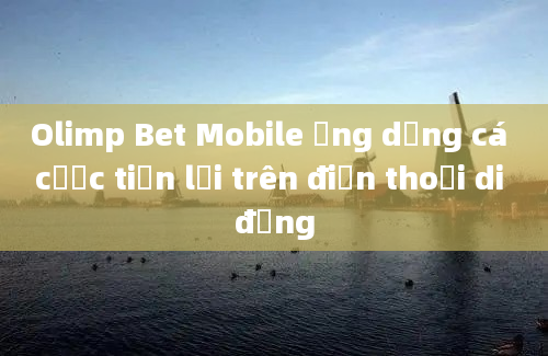 Olimp Bet Mobile ứng dụng cá cược tiện lợi trên điện thoại di động