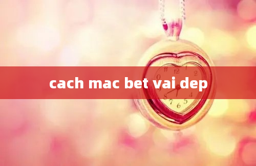 cach mac bet vai dep