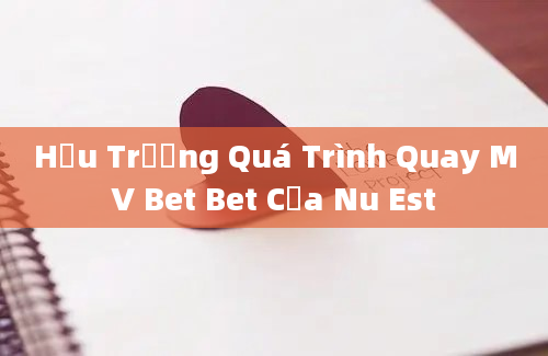 Hậu Trường Quá Trình Quay MV Bet Bet Của Nu Est