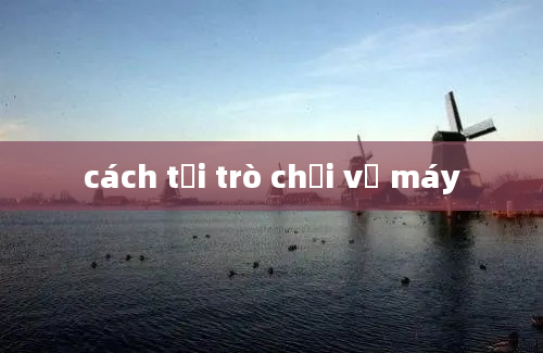 cách tải trò chơi về máy