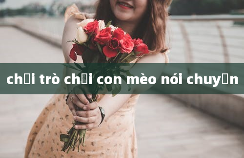 chơi trò chơi con mèo nói chuyện