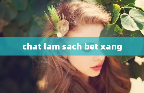 chat lam sach bet xang