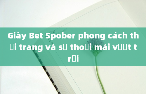 Giày Bet Spober phong cách thời trang và sự thoải mái vượt trội