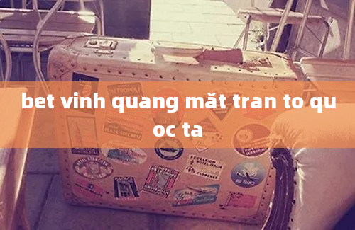 bet vinh quang măt tran to quoc ta