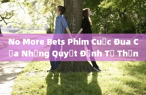 No More Bets Phim Cuộc Đua Của Những Quyết Định Tử Thần