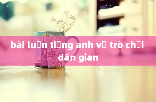 bài luận tiếng anh về trò chơi dân gian