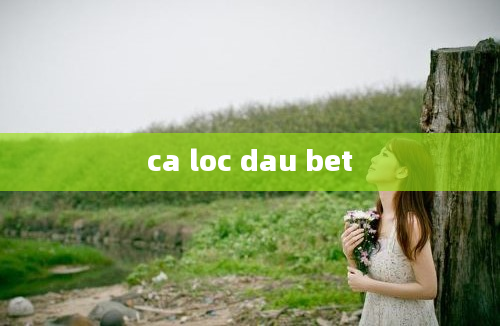 ca loc dau bet