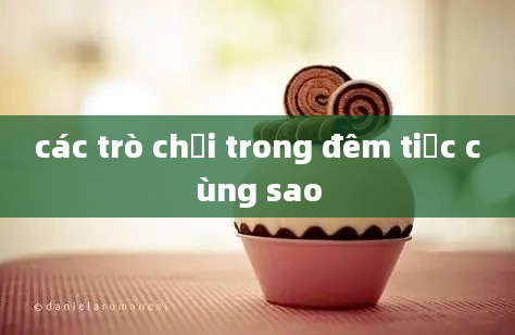 các trò chơi trong đêm tiệc cùng sao