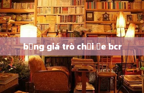 bảng giá trò chơi ơe bcr