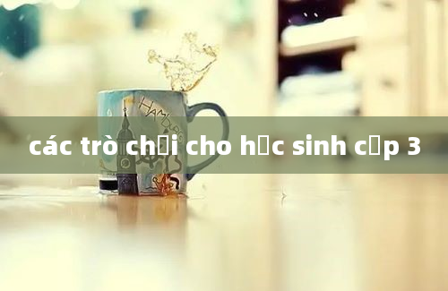 các trò chơi cho học sinh cấp 3