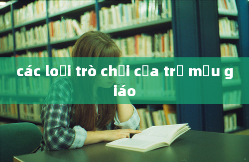 các loại trò chơi của trẻ mẫu giáo