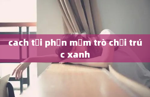 cach tải phần mềm trò chơi trúc xanh