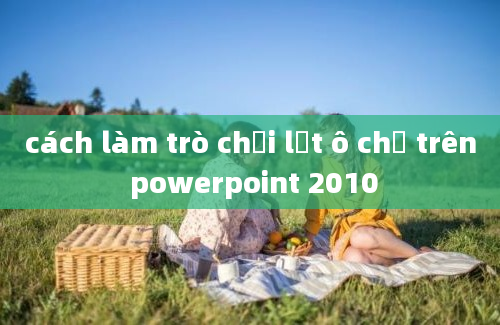 cách làm trò chơi lật ô chữ trên powerpoint 2010