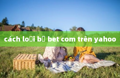 cách loại bỏ bet com trên yahoo