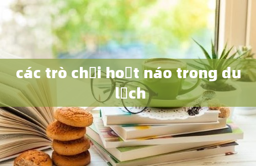 các trò chơi hoạt náo trong du lịch