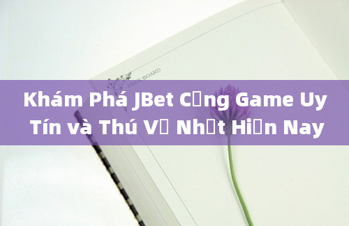 Khám Phá JBet Cổng Game Uy Tín và Thú Vị Nhất Hiện Nay