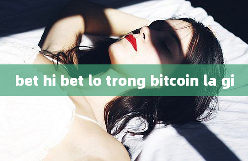 bet hi bet lo trong bitcoin la gi