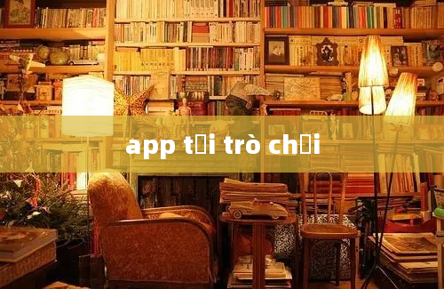 app tải trò chơi