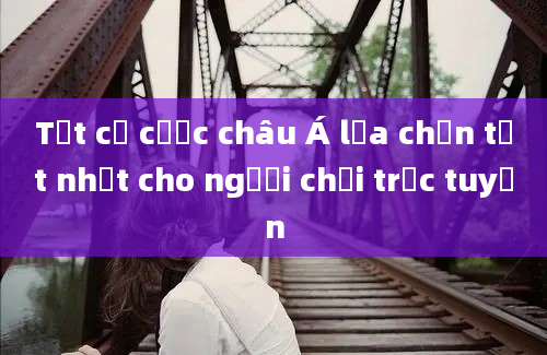 Tất cả cược châu Á lựa chọn tốt nhất cho người chơi trực tuyến