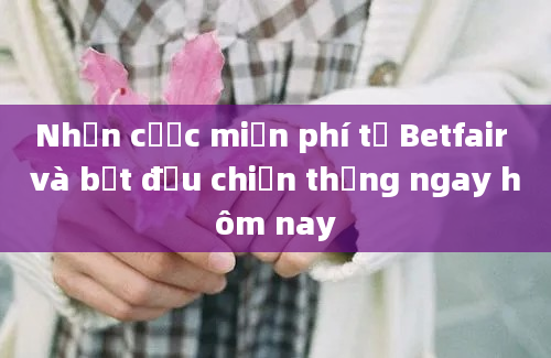 Nhận cược miễn phí từ Betfair và bắt đầu chiến thắng ngay hôm nay