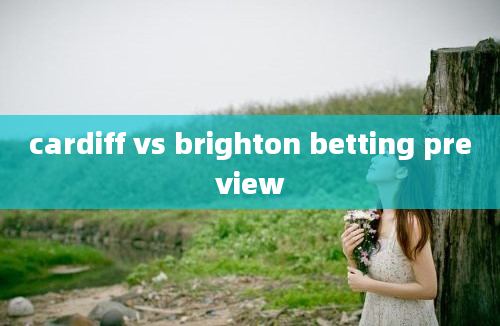 cardiff vs brighton betting preview