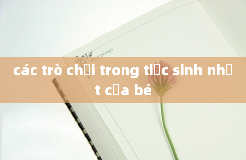 các trò chơi trong tiệc sinh nhật của bé