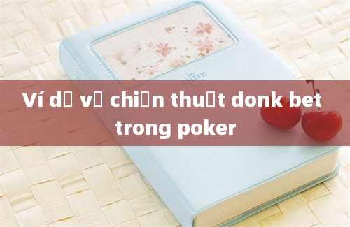 Ví dụ về chiến thuật donk bet trong poker