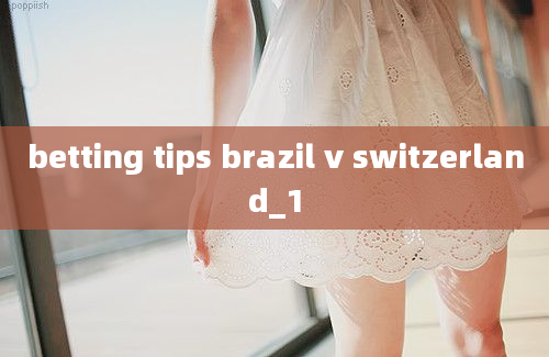 betting tips brazil v switzerland_1