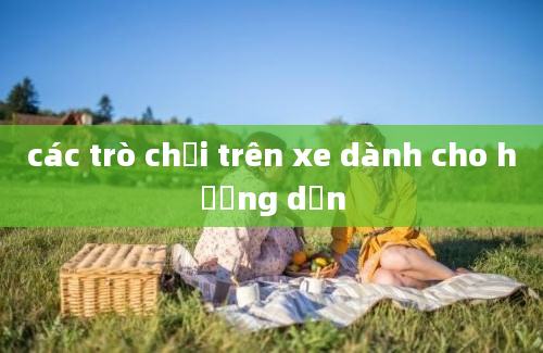 các trò chơi trên xe dành cho hướng dẫn