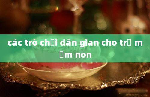 các trò chơi dân gian cho trẻ mầm non