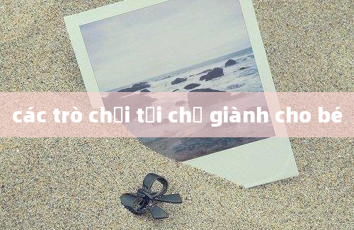 các trò chơi tại chỗ giành cho bé