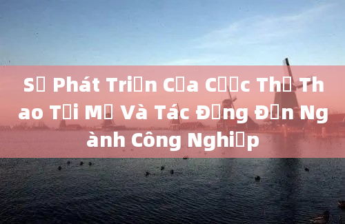 Sự Phát Triển Của Cược Thể Thao Tại Mỹ Và Tác Động Đến Ngành Công Nghiệp