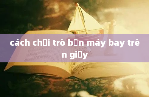 cách chơi trò bắn máy bay trên giấy