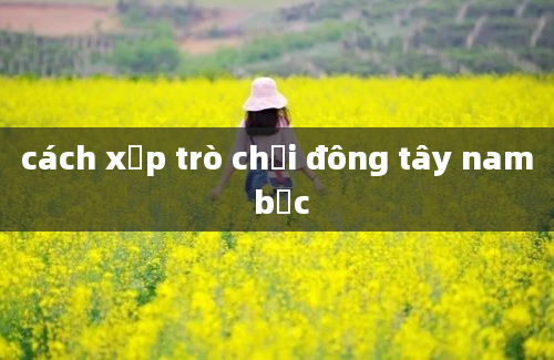 cách xếp trò chơi đông tây nam bắc