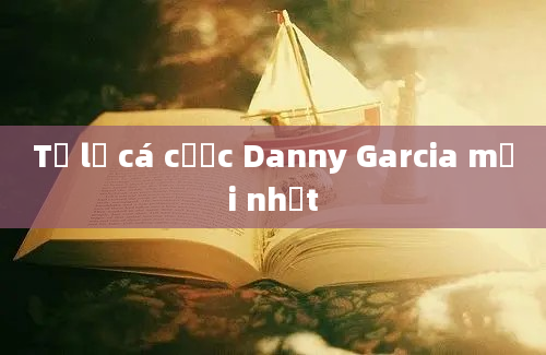 Tỷ lệ cá cược Danny Garcia mới nhất