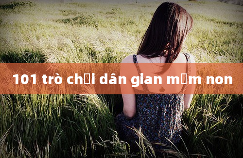 101 trò chơi dân gian mầm non