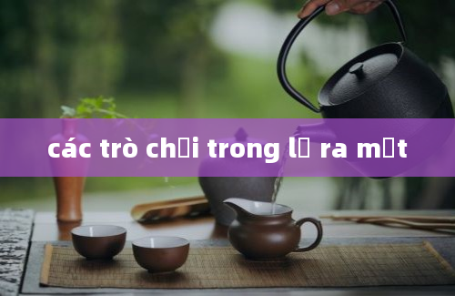 các trò chơi trong lễ ra mắt