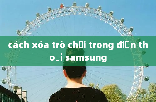 cách xóa trò chơi trong điện thoại samsung