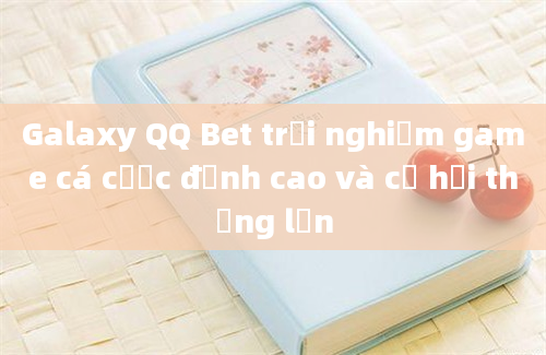 Galaxy QQ Bet trải nghiệm game cá cược đỉnh cao và cơ hội thắng lớn