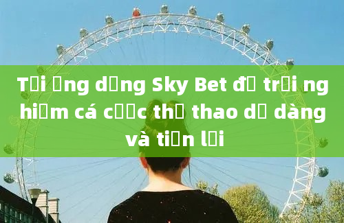 Tải ứng dụng Sky Bet để trải nghiệm cá cược thể thao dễ dàng và tiện lợi