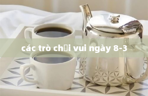 các trò chơi vui ngày 8-3