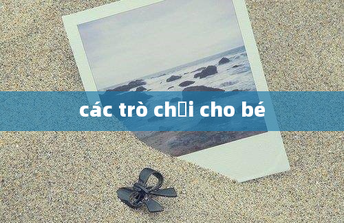 các trò chơi cho bé