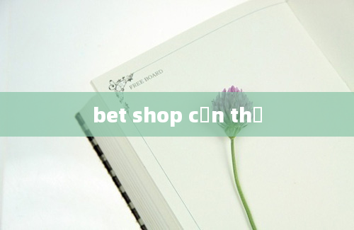 bet shop cần thơ