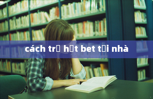 cách trị hạt bet tại nhà