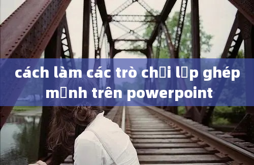 cách làm các trò chơi lập ghép mảnh trên powerpoint